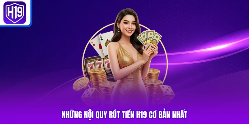 Những nội quy rút tiền H19 cơ bản nhất