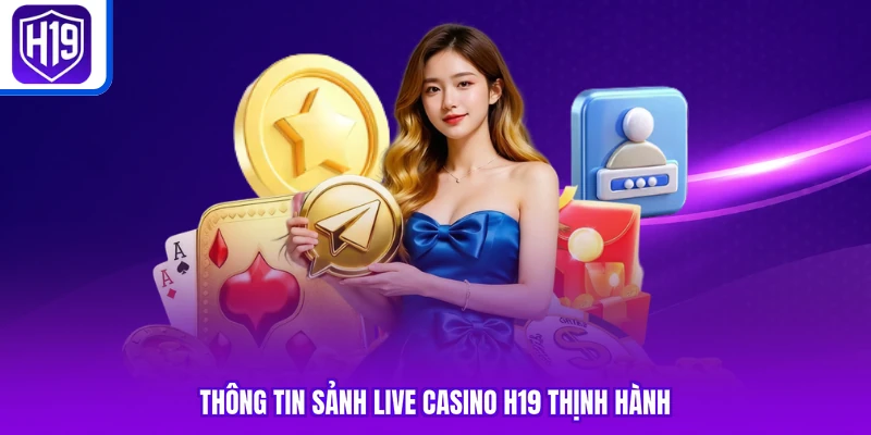 Thông tin sảnh live casino H19 thịnh hành